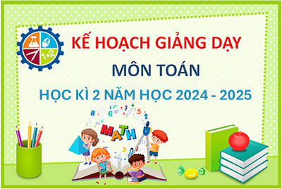 Kế hoạch giảng dạy môn Toán học kì 2 năm học 2024 - 2025