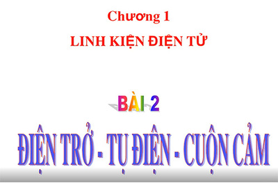 Bài 2- Điện trở - Tụ diện - Cuộn cảm.