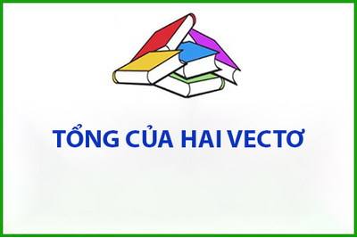 Chương 1: Vectơ Bài 2. Tổng của hai vectơ