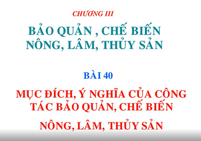 Bài 40: Mục đích, ý nghĩa của công tác bảo quản và chế biến nông, lâm, thủy sản